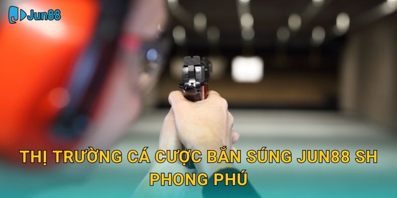 Cược Bắn Súng Jun88 Sh - Chính Xác Tuyệt Đối 2 Thị trường cá cược bắn súng jun88 sh phong phú